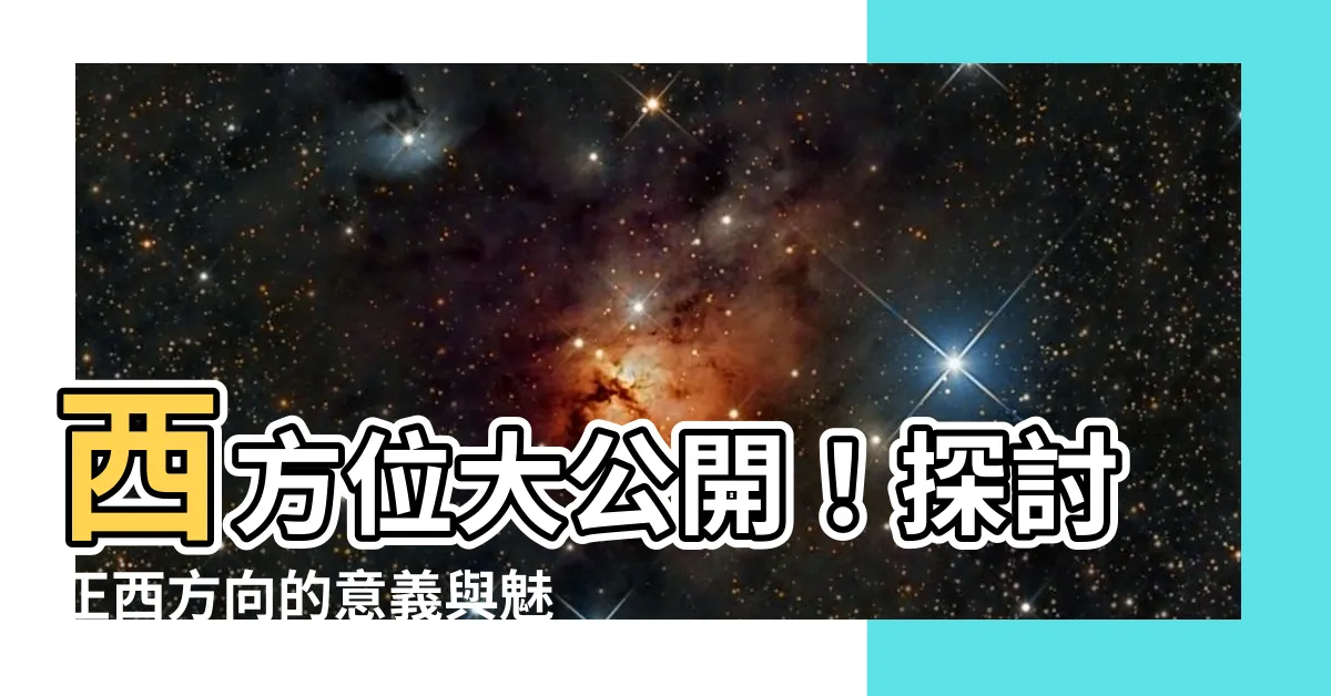 【西 方向】西方位大公開！探討正西方向的意義與魅力