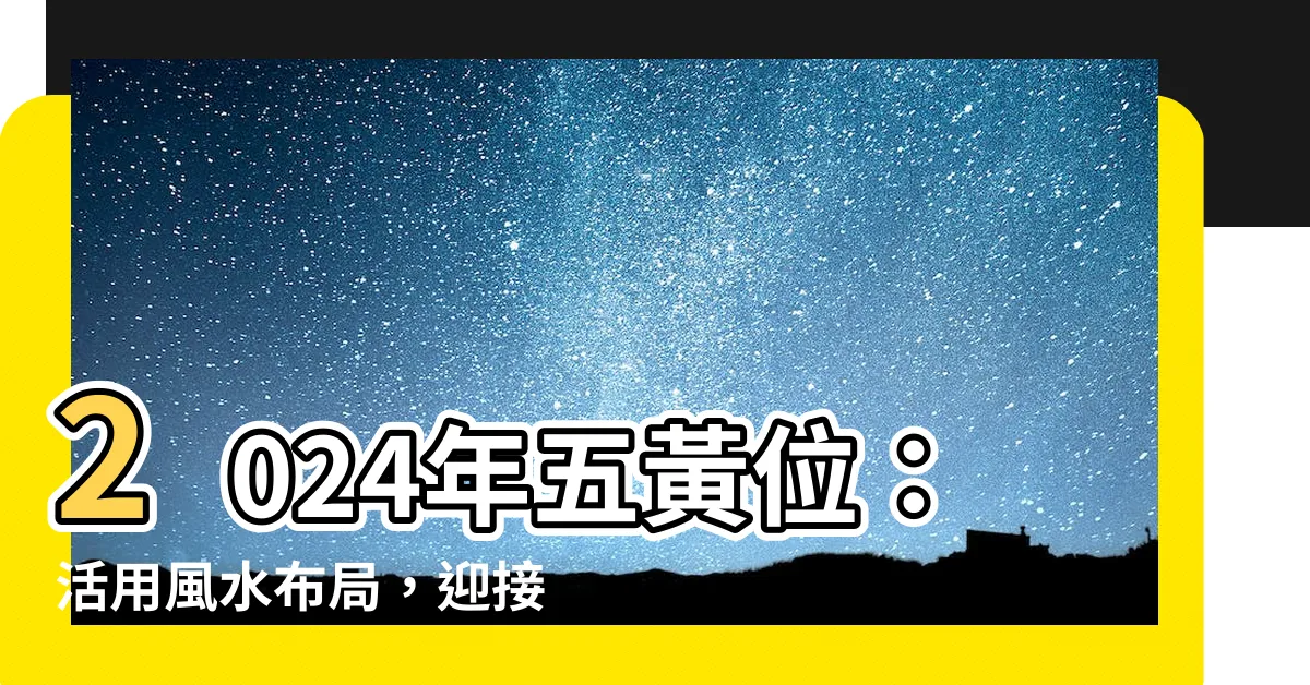 【2024年五黃位】2024年五黃位：活用風水佈局，迎接龍年開運！