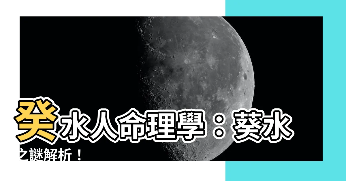 【葵水】癸水人命理學：葵水之謎解析！