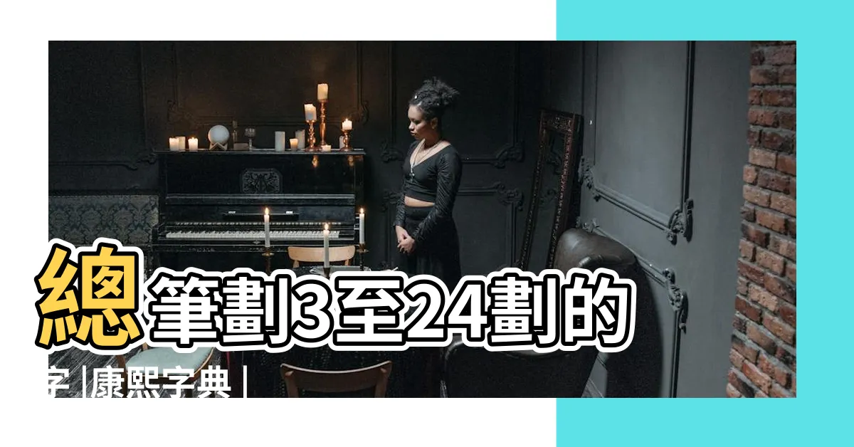 【姓名學24劃】總筆劃3至24劃的字 |康熙字典 |姓名筆畫為二十四怎麼樣 |
