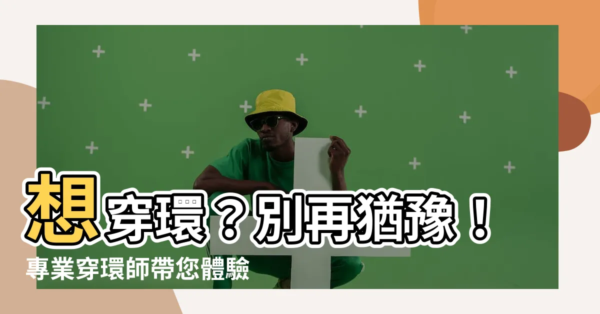【穿環師】想穿環？別再猶豫！專業穿環師帶您體驗安全舒適的穿環之旅