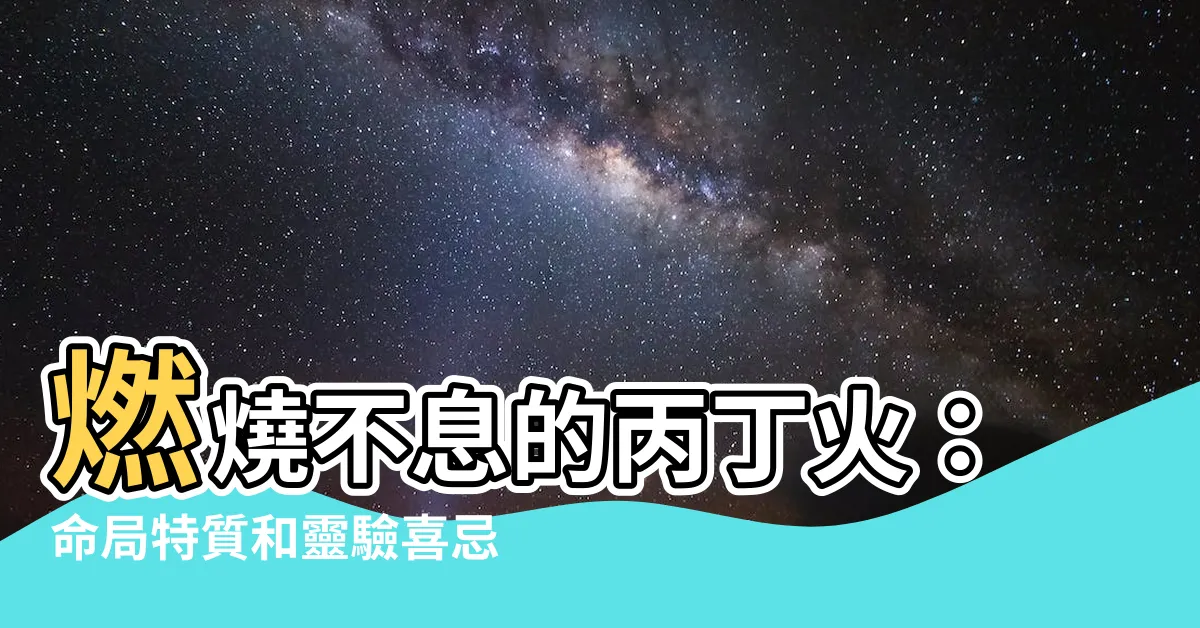 【丙丁火】燃燒不息的丙丁火：命局特質和靈驗喜忌大公開！