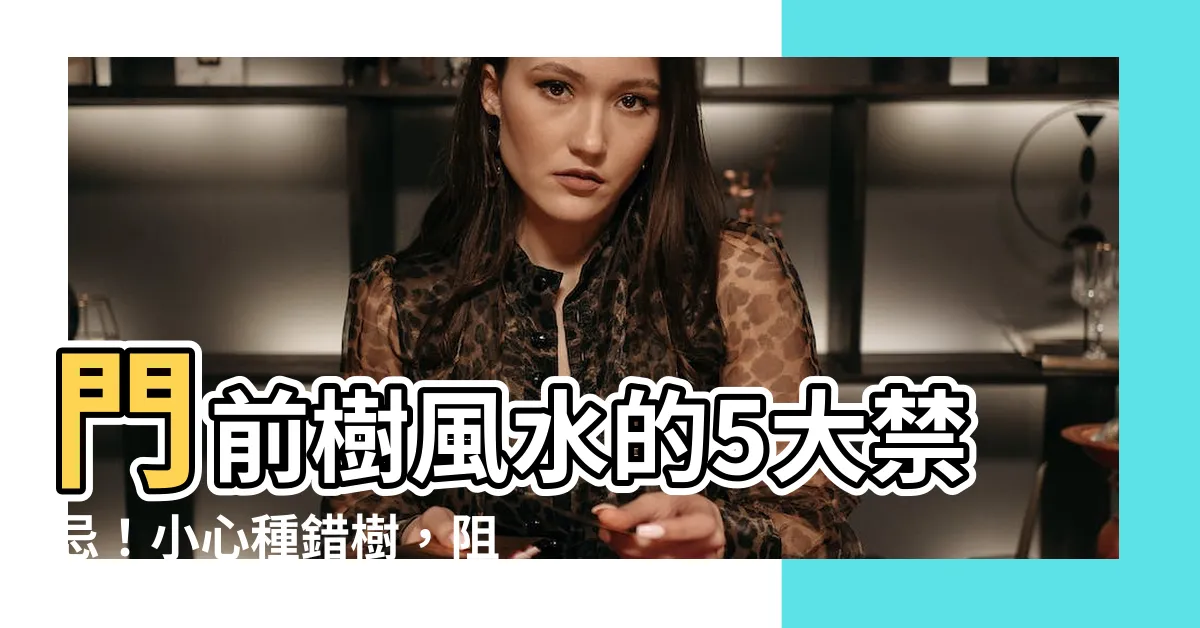 【門前樹風水】門前樹風水的5大禁忌！小心種錯樹，阻擋財運、招惹厄運