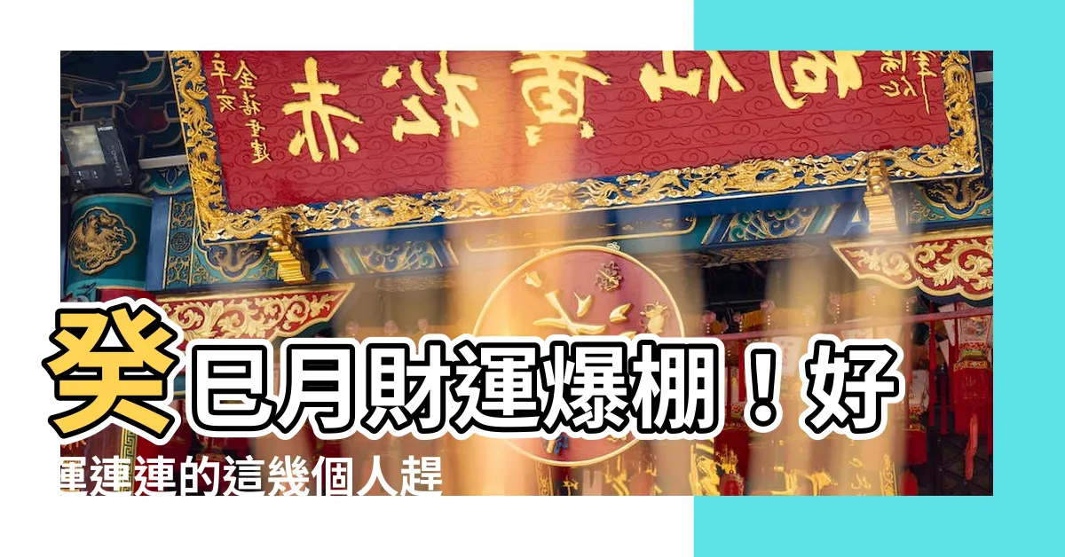 【癸巳月】癸巳月財運爆棚！好運連連的這幾個人趕緊來看看！