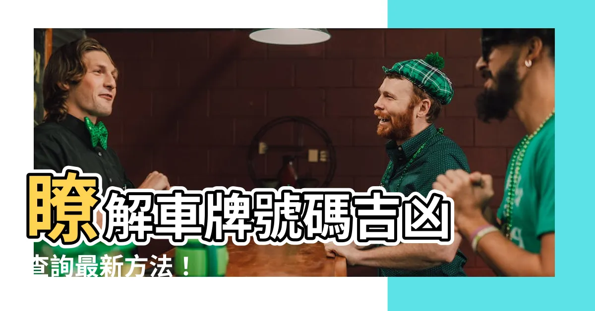 【車牌 號碼 吉凶 查詢】瞭解車牌號碼吉凶 查詢最新方法！