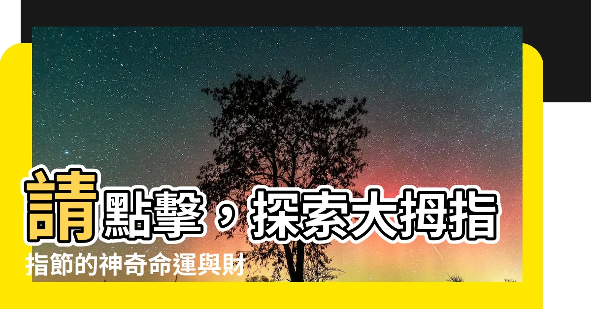 【大拇指指節】請點擊，探索大拇指指節的神奇命運與財運！