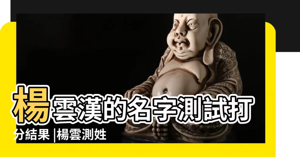 楊雲漢的名字測試打分結果 |楊雲測姓名打分 |楊雲姓名好不好 |【楊雲姓名測試】