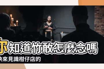 【竹敢 怎麼念】你知道竹敢怎麼念嗎？快來見識柑仔店的台語由來説明及正確寫法！
