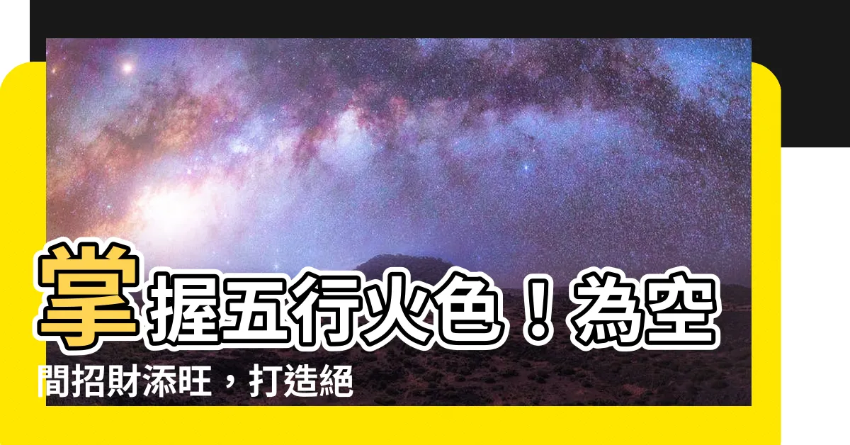 【五行火的顏色】掌握五行火色！為空間招財添旺，打造絕佳風水！