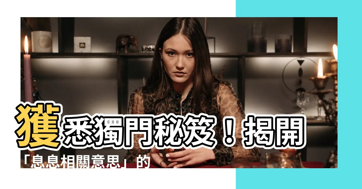 【息息相關意思】獲悉獨門秘笈！揭開「息息相關意思」的驚人真相，震撼人心！
