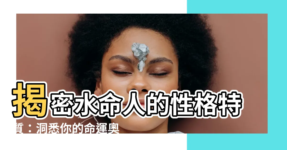 【水命】揭密水命人的性格特質：洞悉你的命運奧秘！
