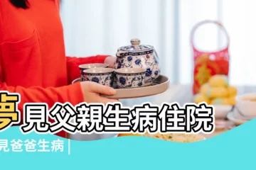 【夢見對象爸爸生病了】夢見父親生病住院 |夢見爸爸生病 |夢見爸爸生病了 |