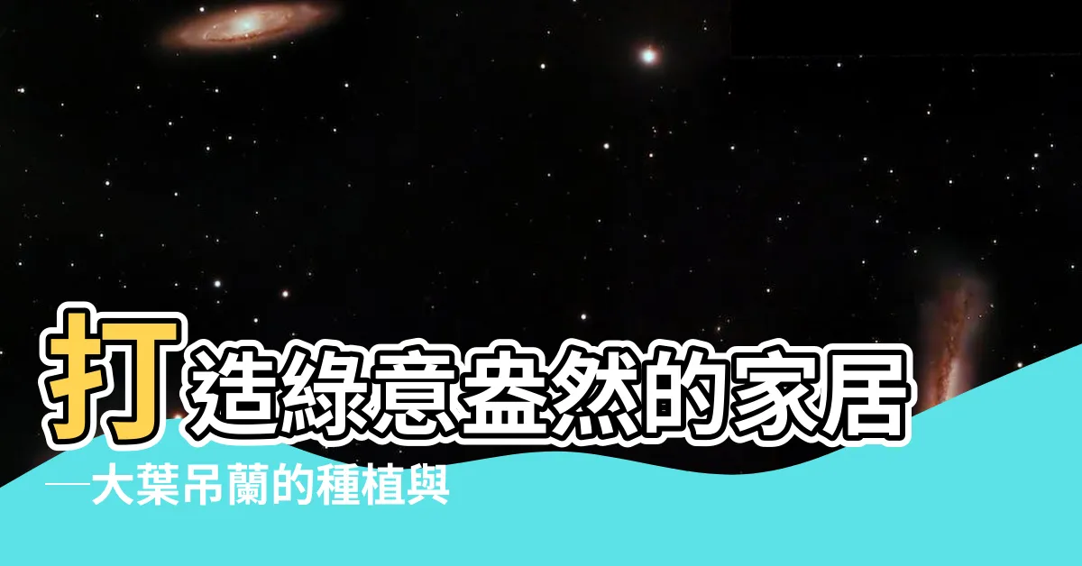 【大葉吊蘭】打造綠意盎然的家居─大葉吊蘭的種植與繁殖秘訣
