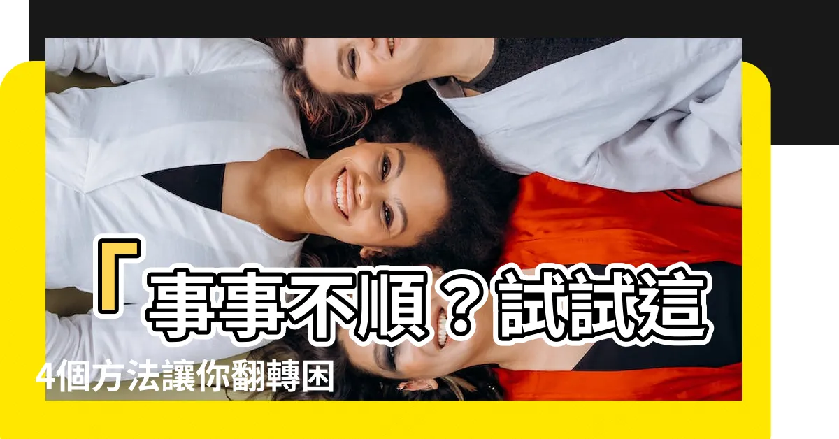 【事事不順】「事事不順？試試這4個方法讓你翻轉困境！」