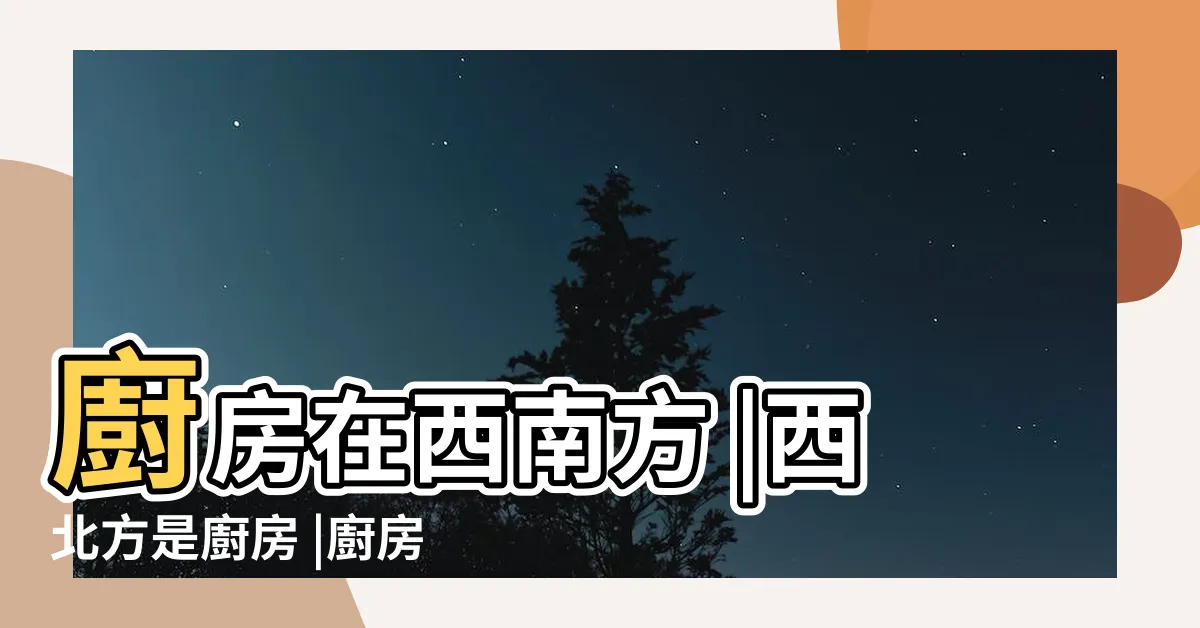 【廚房在西南方如何解】廚房在西南方 |西北方是廚房 |廚房在西南方風水好不好 |