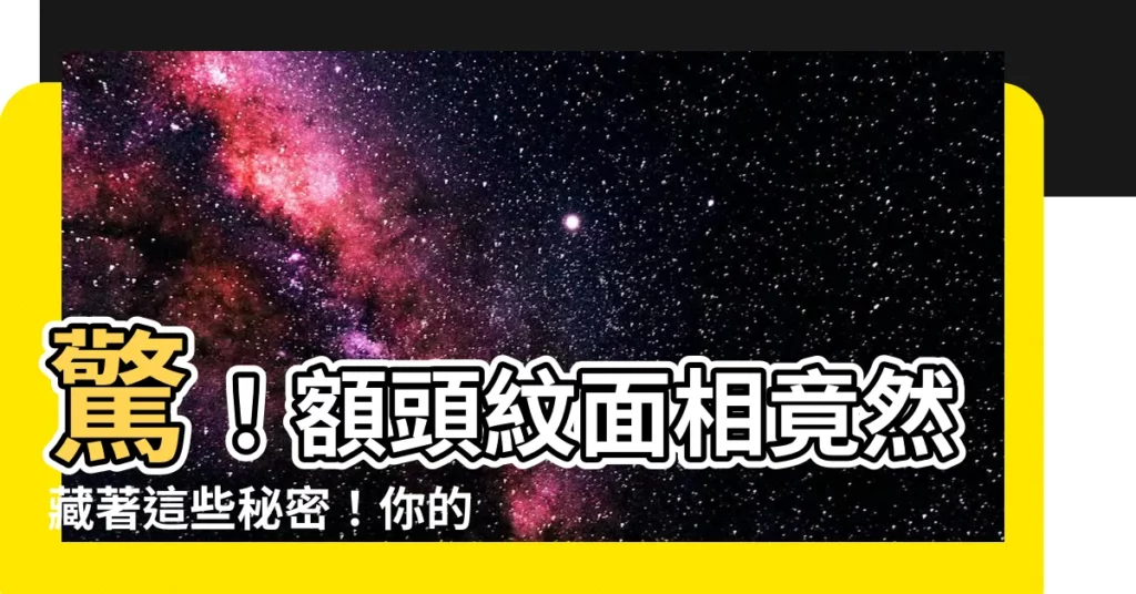 【額頭紋面相】驚！額頭紋面相竟然藏著這些秘密！你的運勢就在你的額頭上！