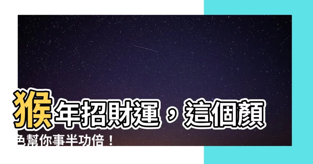 【屬猴顏色】猴年招財運，這個顏色幫你事半功倍！