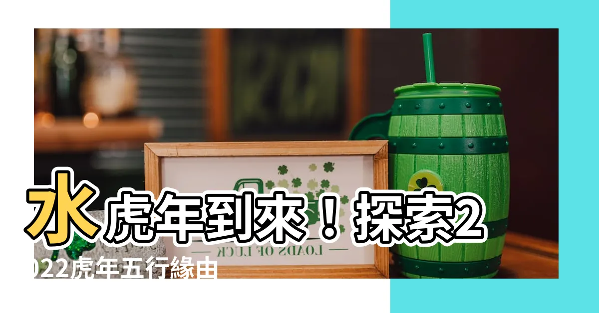 【2022虎年五行】水虎年到來！探索2022虎年五行緣由