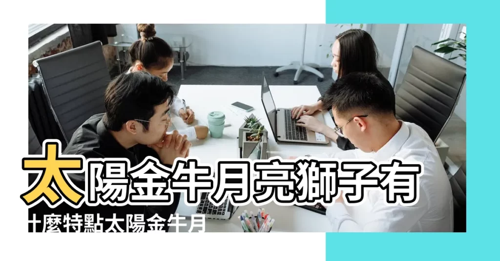 太陽金牛月亮獅子有什麼特點太陽金牛月亮獅子有啥特點 |月亮星座愛情配對全攻略 |月亮金牛座和月亮獅子座星座配對 |【月亮金牛配獅子女】