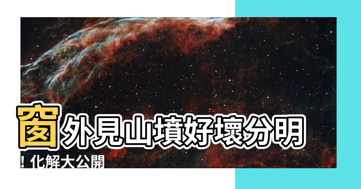 【窗外見山墳】窗外見山墳好壞分明！化解大公開