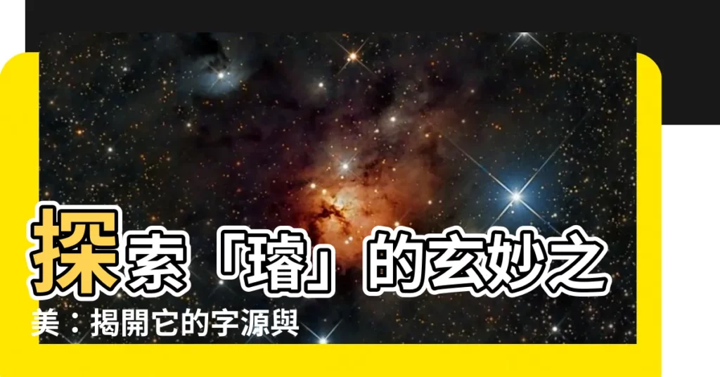 【璿 意思】探索「璿」的玄妙之美：揭開它的字源與寓意