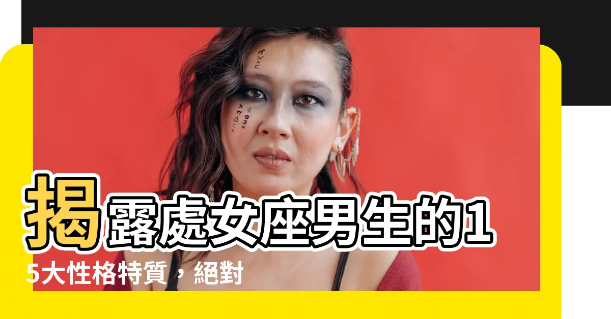 【處女座男】揭露處女座男生的15大性格特質，絕對讓你驚艷！