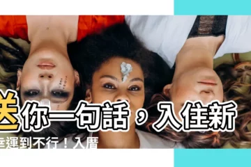 【入厝旺宅】送你一句話，入住新宅幸運到不行！入厝旺宅吉祥話免費贈送