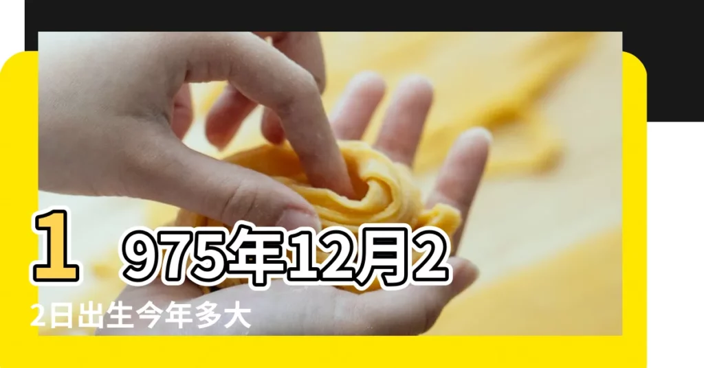 1975年12月22日出生今年多大 |我多大了 |現在幾歲 |【1975年12月22日 年齡】