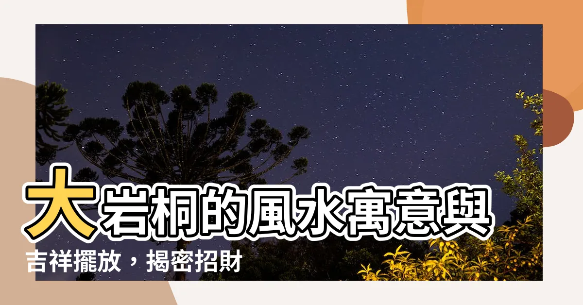 【大巖桐風水】大巖桐的風水寓意與吉祥擺放，揭密招財納福的居家秘訣