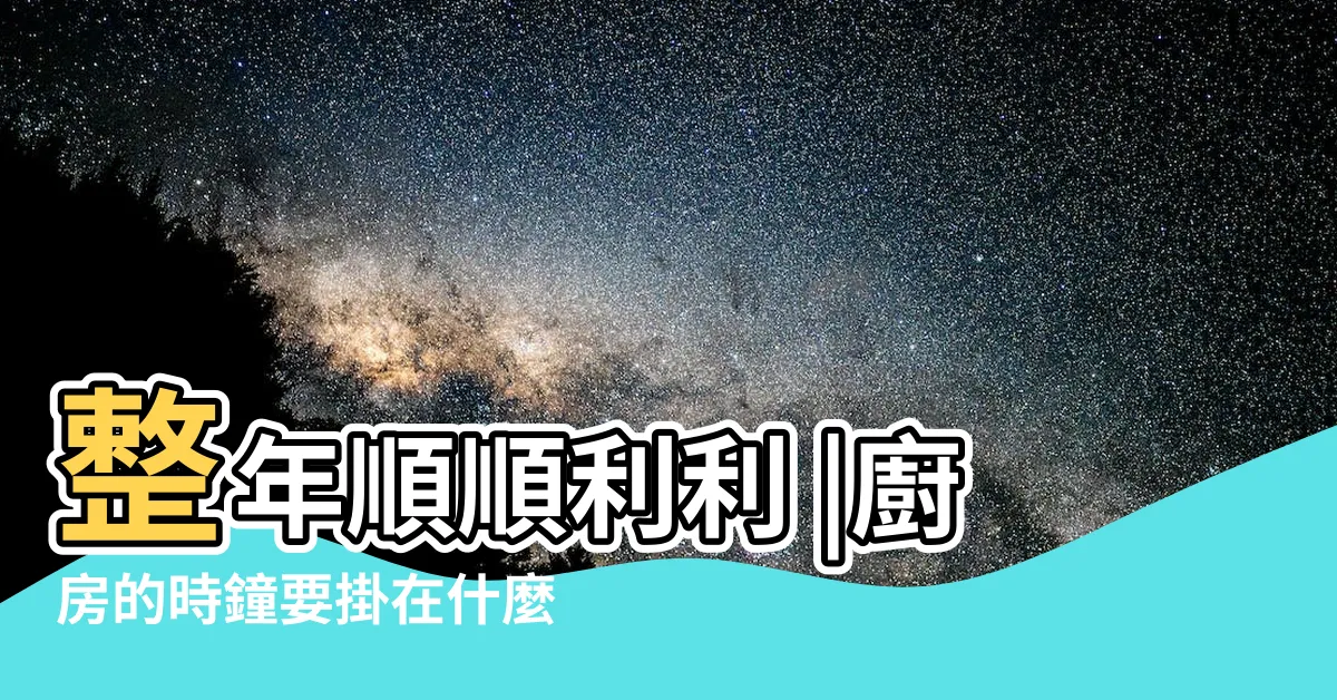 【廚房可以放時鐘嗎】整年順順利利 |廚房的時鐘要掛在什麼方位 |廚房可以掛時鐘嗎 |