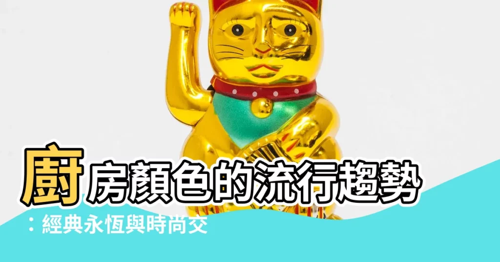 【廚房顏色】廚房顏色的流行趨勢：經典永恆與時尚交織