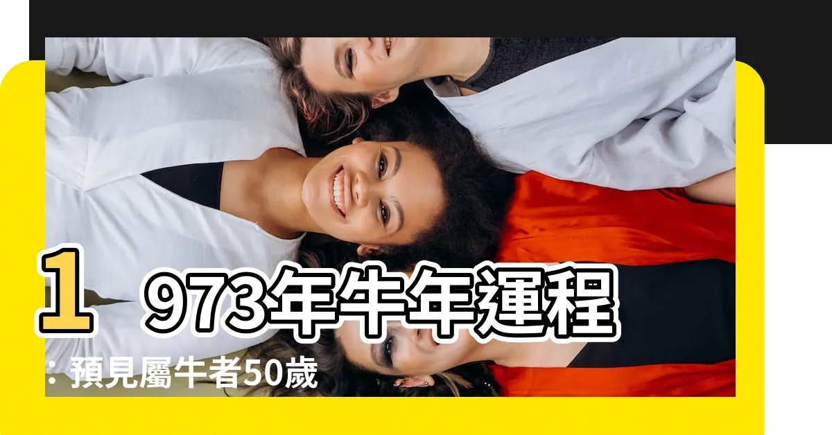 【1973年牛年運程】1973年牛年運程：預見屬牛者50歲的運勢