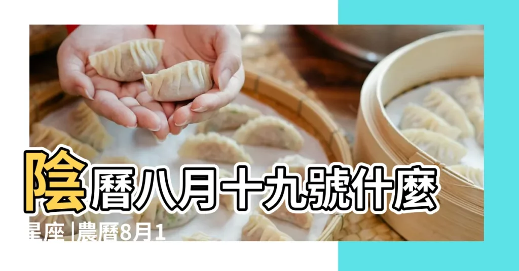 陰曆八月十九號什麼星座 |農曆8月19日是什麼星座 |農曆八月十九是什麼星座及對應陽曆日期 |【農曆8月19號什麼星座是什麼】