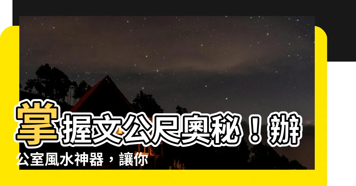 【文公尺意思】掌握文公尺奧秘！辦公室風水神器，讓你的事業如虎添翼！