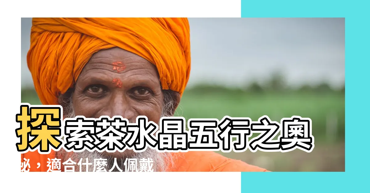 【茶水晶五行】探索茶水晶五行之奧秘，適合什麼人佩戴？