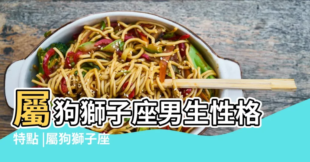 屬狗獅子座男生性格特點 |屬狗獅子座男生的性格特點 |原創屬狗獅子男喜歡一個人的表現有哪些 |【獅子座男生性格特點屬狗】