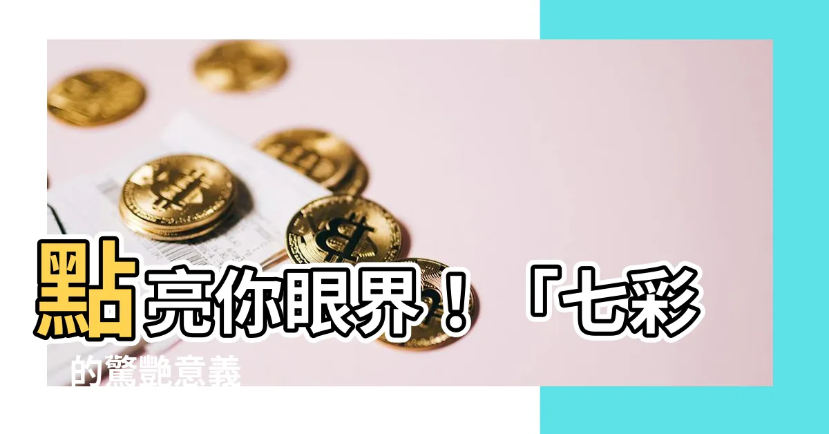 【七彩意思】點亮你眼界！「七彩」的驚艷意義
