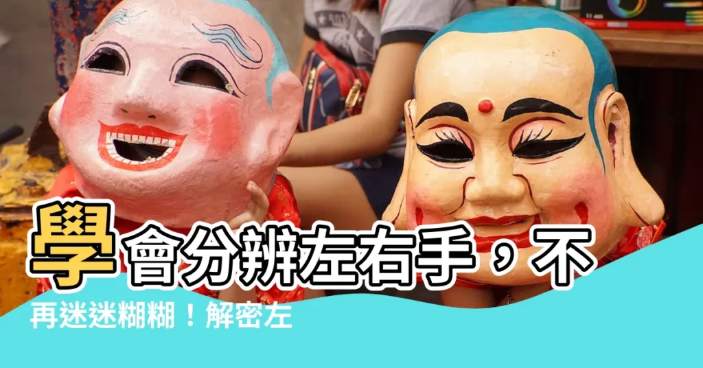 【左手是哪裏】學會分辨左右手，不再迷迷糊糊！解密左手是哪一邊