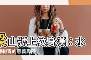 【水滸傳刺青意義】梁山號上紋身漢：水滸傳刺青的意義與隱藏危機