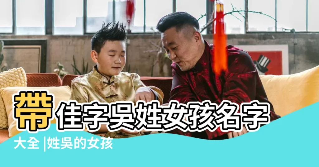 帶佳字吳姓女孩名字大全 |姓吳的女孩起名含佳字 |姓吳佳取名 |【吳佳什麼名字好聽】