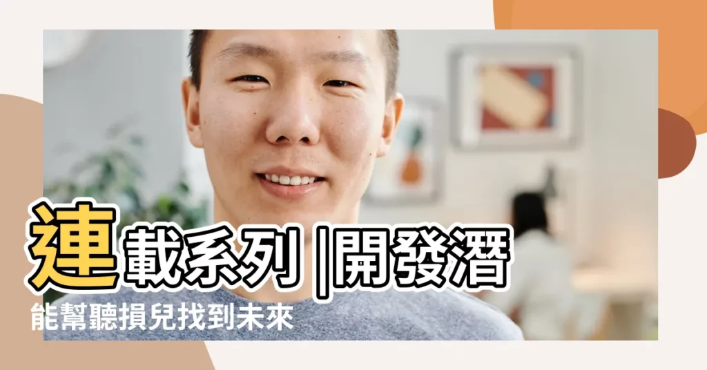 連載系列 |開發潛能幫聽損兒找到未來 |培養孩子的英文耳朵教育類潛能學習力啟發 |【耳朵的潛能】