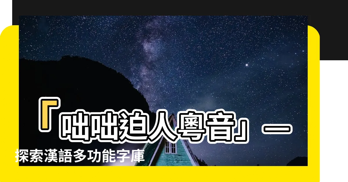 【咄咄迫人粵音】「咄咄迫人粵音」—探索漢語多功能字庫中的獨特之處