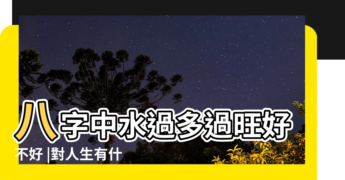 【八字 水多】八字中水過多過旺好不好 |對人生有什麼影響 |八字水旺的女人佩戴什麼好運 |