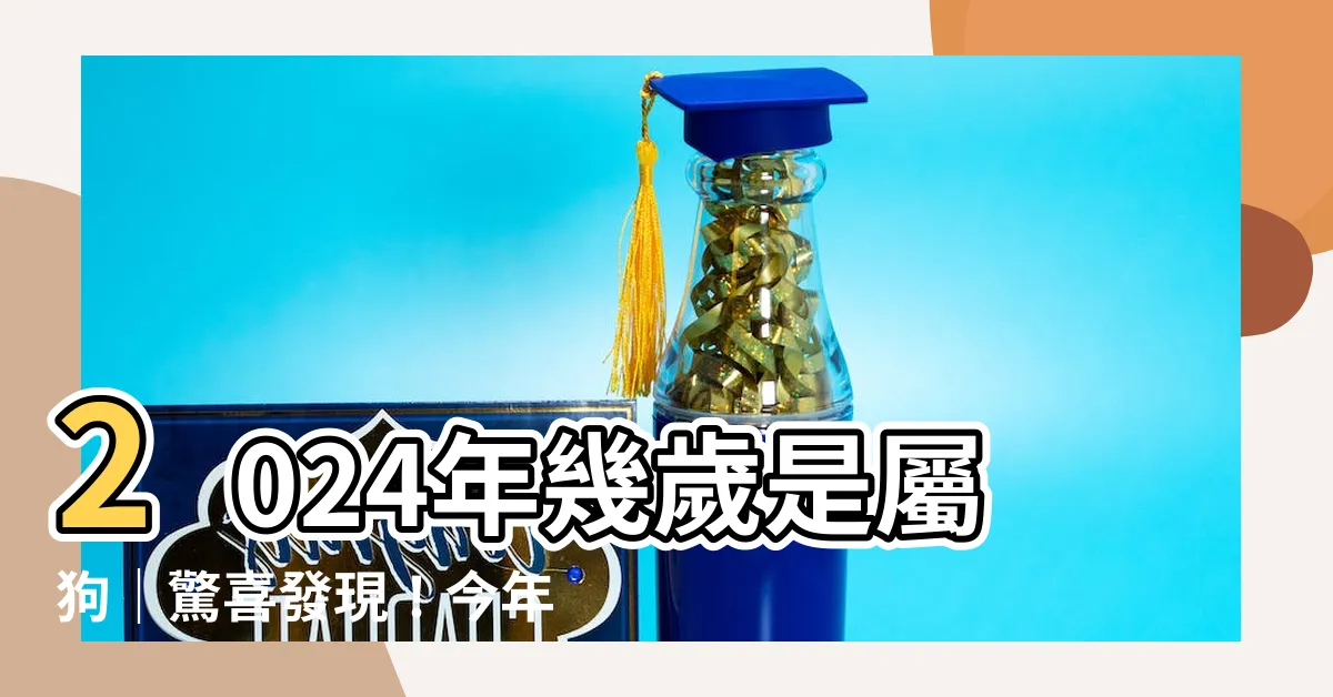 【屬狗幾多歲】2024年幾歲是屬狗｜驚喜發現！今年屬狗的你該知道的重要事