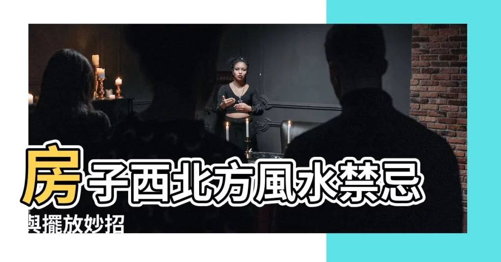 【房子西北方】房子西北方風水禁忌與擺放妙招