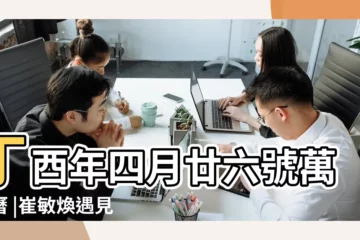 【2017.5.21日子好不好】丁酉年四月廿六號萬年曆 |崔敏煥遇見真愛就會表白宋承炫自爆最哈長腿女 |2017年5月21日是什麼日子 |