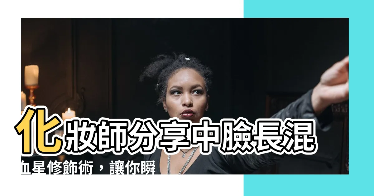 【中臉長】化妝師分享中臉長混血星修飾術，讓你瞬間年輕起來！
