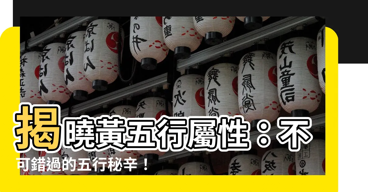 【黃五行屬性】揭曉黃五行屬性：不可錯過的五行秘辛！