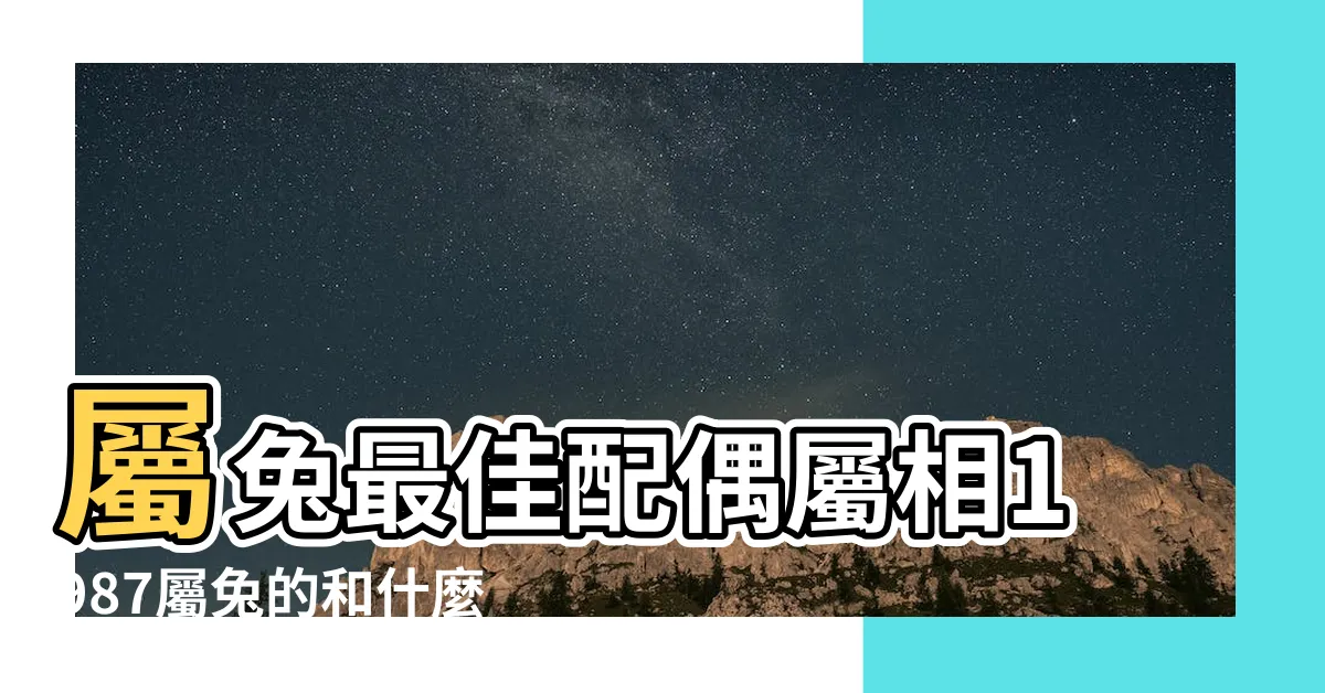 【生肖兔配對】屬兔最佳配偶屬相1987屬兔的和什麼屬相最配 |屬兔12生肖夫妻配對表 |生肖配對 |