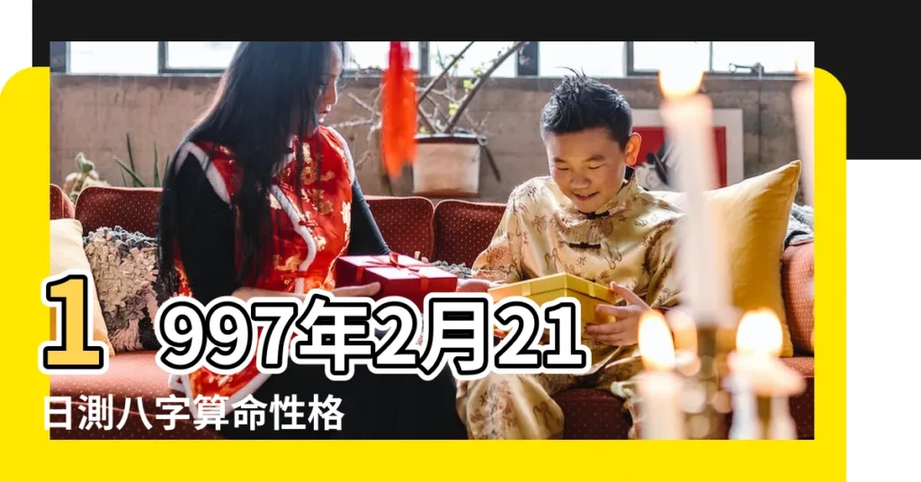 1997年2月21日測八字算命性格 |1997年2月21日出生的人五行缺什麼 |是什麼命 |【1997年2月21日生的女孩】